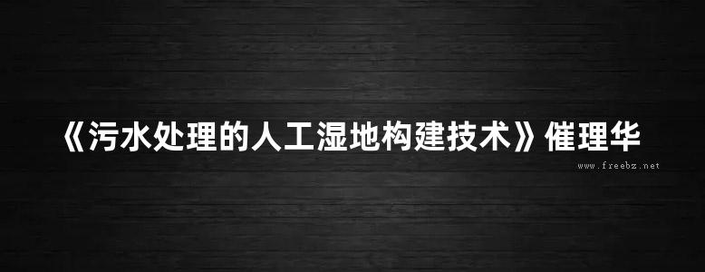 《污水处理的人工湿地构建技术》催理华 卢少勇 